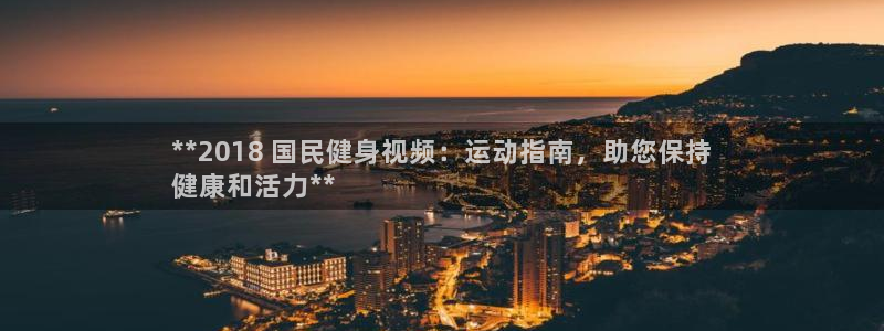 尊龙凯时赢不了：**2018 国民健身视频：运动指南，助