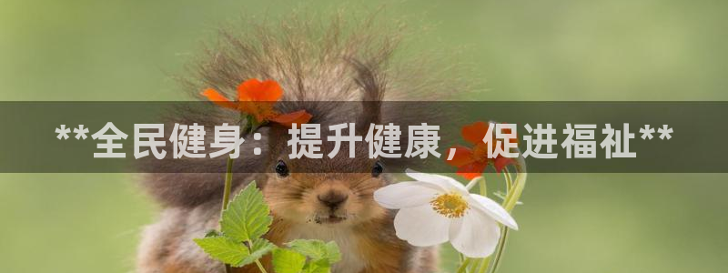 凯时平台官网RA来就送38：**全民健身：提升健康，促进