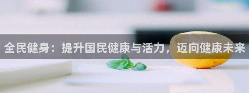 尊龙d88现金关注ag发财网：全民健身：提升国民健康与活