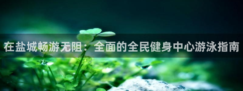 尊龙会ktv价格：在盐城畅游无阻：全面的全民健身中心游泳