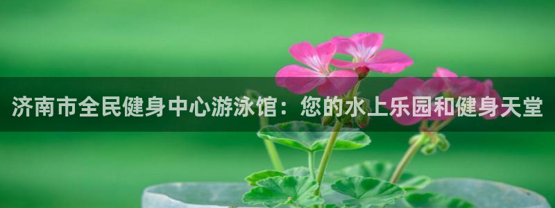 凯时平台app：济南市全民健身中心游泳馆：您的水上乐园和