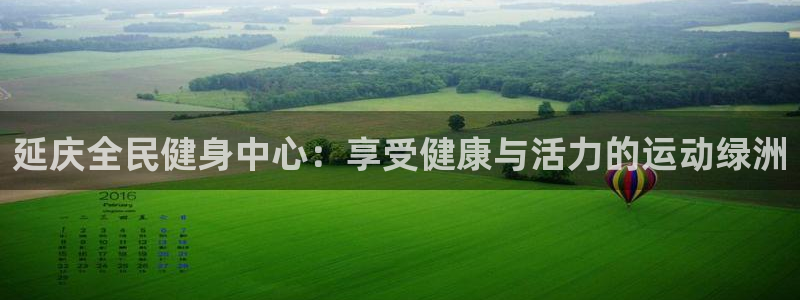 尊龙集团官网：延庆全民健身中心：享受健康与活力的运动绿洲
