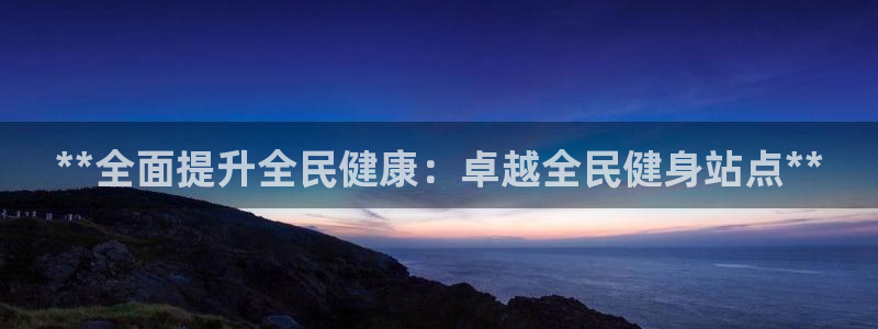 尊龙d88平台登录：**全面提升全民健康：卓越全民健身站