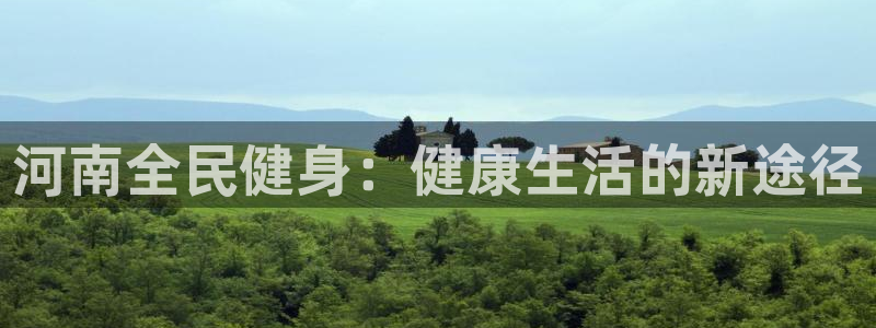尊龙新版App下载：河南全民健身：健康生活的新途径