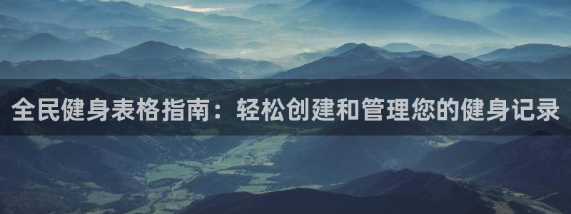 尊龙手机官方客户端下载：全民健身表格指南：轻松创建和管理