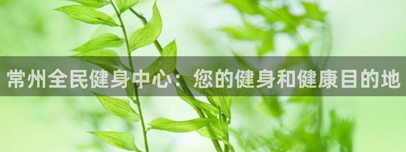 凯时登录界面：常州全民健身中心：您的健身和健康目的地
