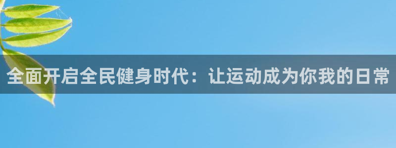 尊龙人生就是博一下阿扎尔：全面开启全民健身时代：让运动成
