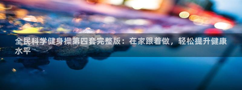 尊龙游戏官方网：全民科学健身操第四套完整版：在家跟着做，