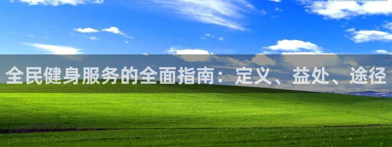 尊龙官网首页：全民健身服务的全面指南：定义、益处、途径
