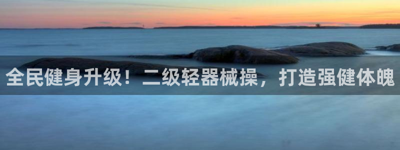 尊龙人生就是博ag：全民健身升级！二级轻器械操，打造强健