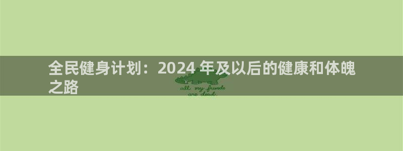 凯时国际app首页登录入口：全民健身计划：2024 年及