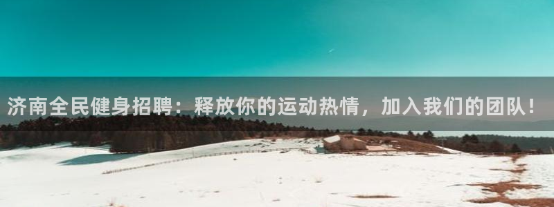 尊龙Ag：济南全民健身招聘：释放你的运动热情，加入我们的