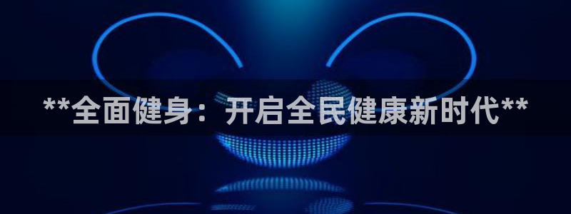 尊龙登录会员登录：**全面健身：开启全民健康新时代**