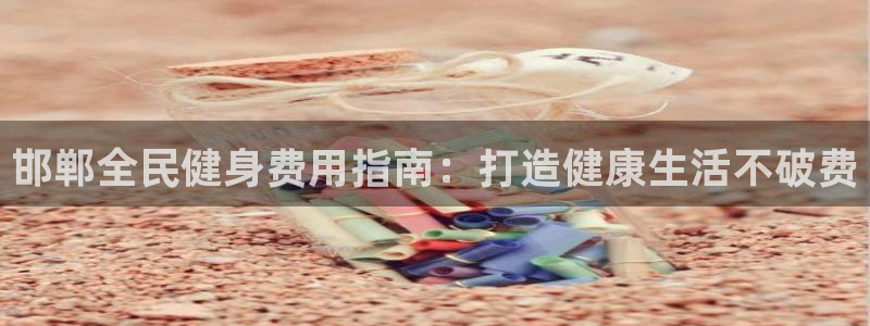 尊龙人生就是博首页：邯郸全民健身费用指南：打造健康生活不