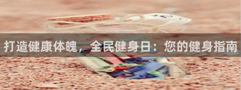 凯时尊龙app国际官方网站：打造健康体魄，全民健身日：您