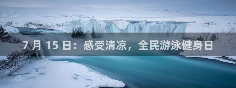 尊龙人生就是博菲律宾台子：7 月 15 日：感受清凉，全