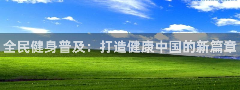 z6尊龙官网：全民健身普及：打造健康中国的新篇章