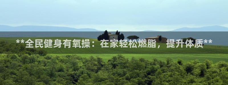 尊龙凯时网娱乐官网：**全民健身有氧操：在家轻松燃脂，提
