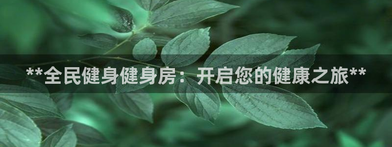 尊龙500价格：**全民健身健身房：开启您的健康之旅**