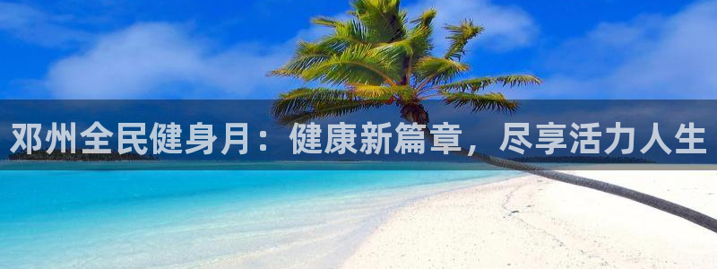 AG尊龙登陆网址：邓州全民健身月：健康新篇章，尽享活力人