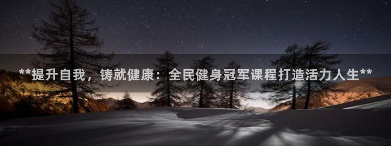 尊龙凯时网站不让提款：**提升自我，铸就健康：全民健身冠