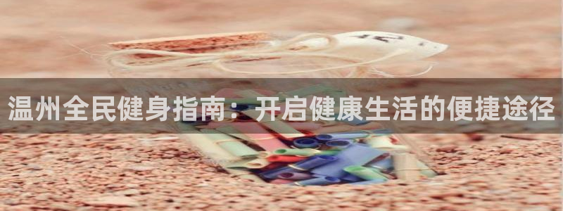 尊龙d88官网登录：温州全民健身指南：开启健康生活的便捷