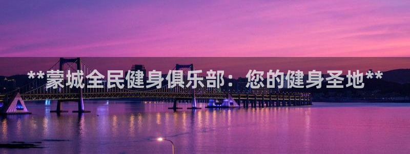 尊龙凯时客服：**蒙城全民健身俱乐部：您的健身圣地**