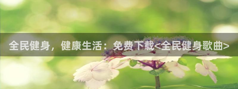 z6com尊龙：全民健身，健康生活：免费下载<全民健身歌