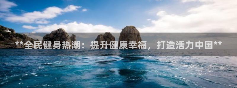 尊龙长相评价：**全民健身热潮：提升健康幸福，打造活力中
