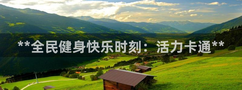 尊龙凯时链接：**全民健身快乐时刻：活力卡通**