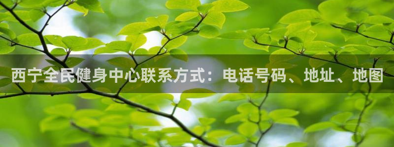尊龙凯时存款不上分：西宁全民健身中心联系方式：电话号码、