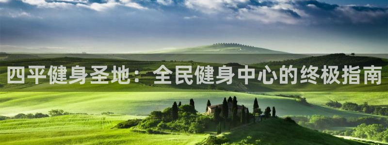 尊龙旗舰app：四平健身圣地：全民健身中心的终极指南