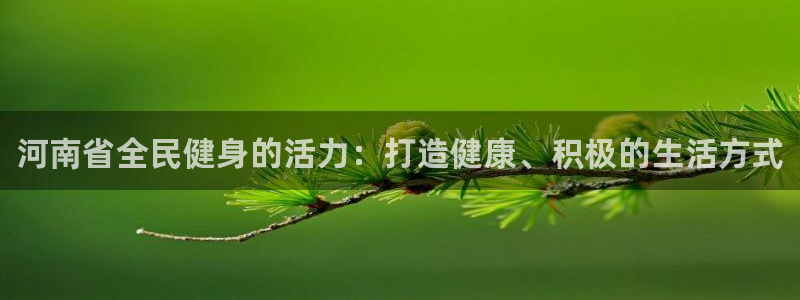 尊龙凯时和九游会哪个平台好一点：河南省全民健身的活力：打