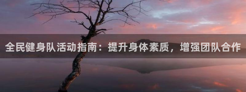 尊龙软件下载：全民健身队活动指南：提升身体素质，增强团队
