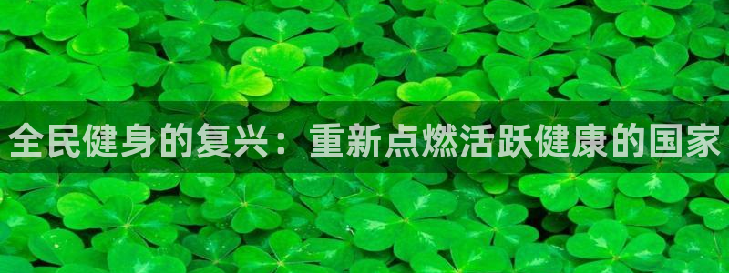 凯时平台登录：全民健身的复兴：重新点燃活跃健康的国家