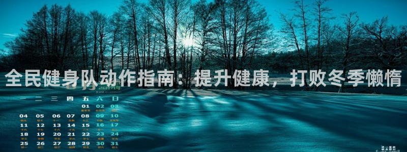 凯时kb88官网网址：全民健身队动作指南：提升健康，打败冬季