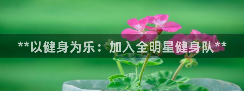 ZL尊龙凯时平台：**以健身为乐：加入全明星健身队**
