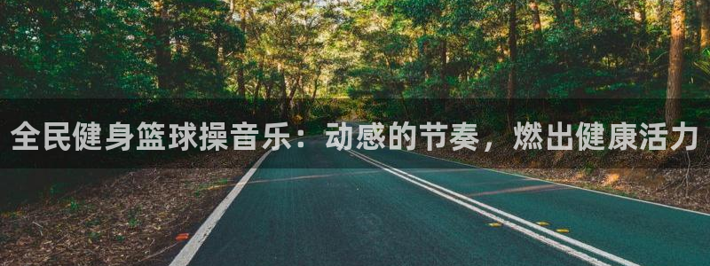 尊龙最经典的三个角色：全民健身篮球操音乐：动感的节奏，燃