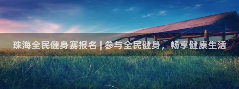 尊龙凯时vip：珠海全民健身赛报名 | 参与全民健身，畅