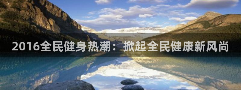 尊龙coming to my own：2016全民健身热潮：