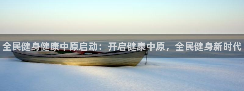 尊龙人生就是博旧版网址：全民健身健康中原启动：开启健康中