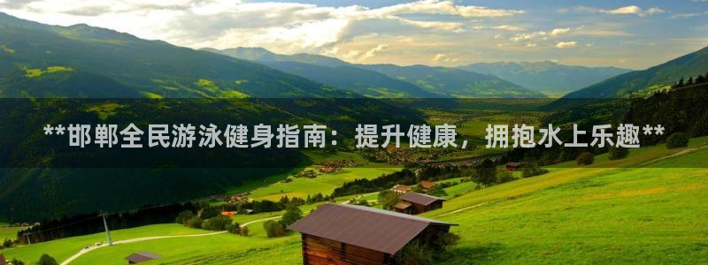 凯时ag旗舰厅：**邯郸全民游泳健身指南：提升健康，拥抱