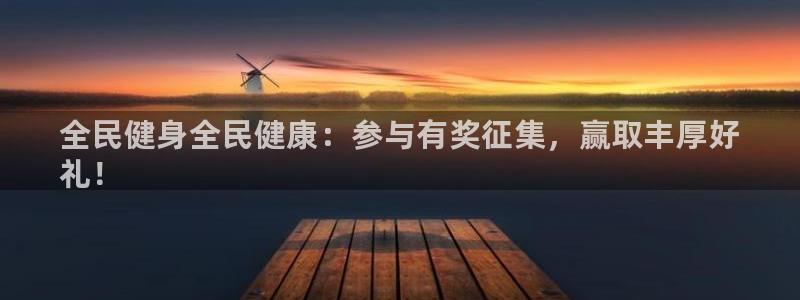 尊龙凯时游戏厅：全民健身全民健康：参与有奖征集，赢取丰厚好
