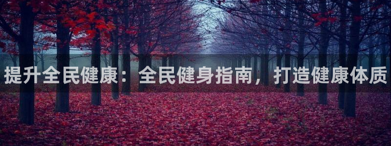 尊龙ag旗舰厅登陆：提升全民健康：全民健身指南，打造健康体质