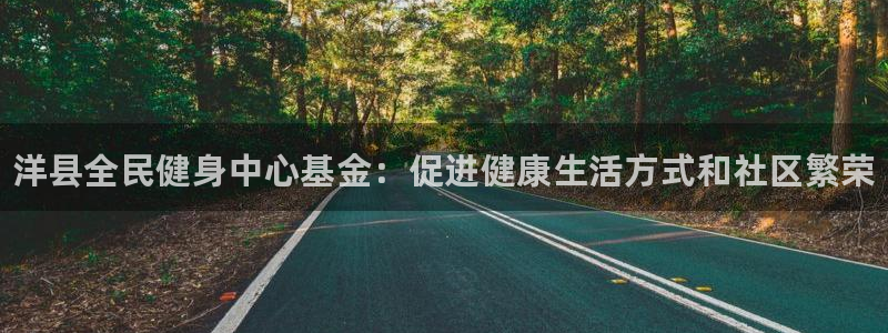 尊龙负面新闻：洋县全民健身中心基金：促进健康生活方式和社区繁